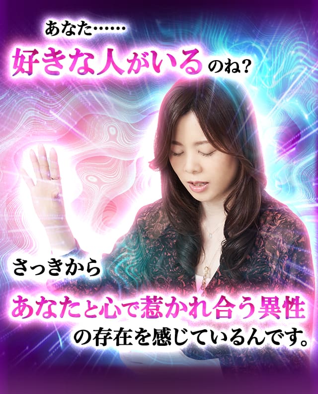 あなた……好きな人がいるのね？さっきからあなたと心で惹かれ合う異性の存在を感じているんです。